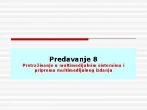 Predavanje 8 Pretraivanje u multimedijalnim sistemima i priprema