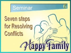 Seminar Seven Steps for Resolving Conflicts Seven Steps