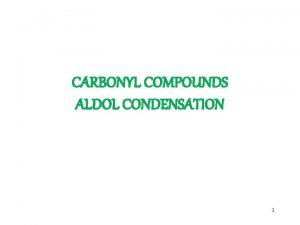 CARBONYL COMPOUNDS ALDOL CONDENSATION 1 Carbonyl Condensation Reactions