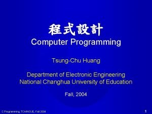 Computer Programming TsungChu Huang Department of Electronic Engineering