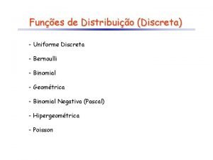 Funes de Distribuio Discreta Uniforme Discreta Bernoulli Binomial