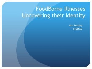 Food Borne Illnesses Uncovering their Identity Mrs Pendley