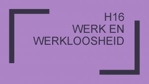 H 16 WERK EN WERKLOOSHEID Introductie Wat zijn