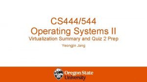 CS 444544 Operating Systems II Virtualization Summary and