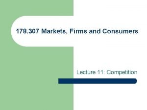 178 307 Markets Firms and Consumers Lecture 11