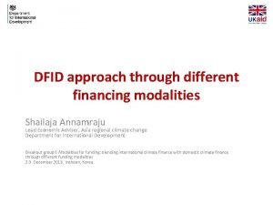 DFID approach through different financing modalities Shailaja Annamraju