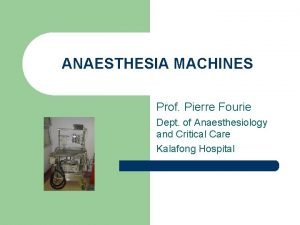 ANAESTHESIA MACHINES Prof Pierre Fourie Dept of Anaesthesiology