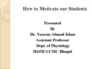 How to Motivate our Students Presented By Dr