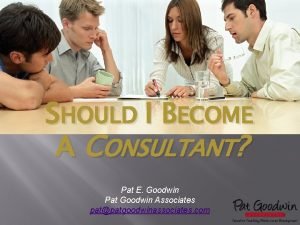 SHOULD I BECOME A CONSULTANT Pat E Goodwin