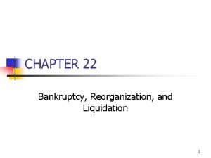 CHAPTER 22 Bankruptcy Reorganization and Liquidation 1 Topics