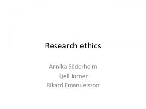 Research ethics Annika Sderholm Kjell Jorner Rikard Emanuelsson