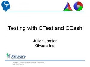 Testing with CTest and CDash Julien Jomier Kitware