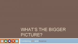 WHATS THE BIGGER PICTURE Combining Art and Science