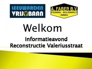 Welkom Informatieavond Reconstructie Valeriusstraat Wie zijn wij Aannemersbedrijf