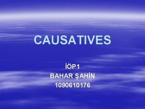 CAUSATIVES P 1 BAHAR AHN 1090610176 Causatives ki