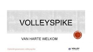 VAN HARTE WELKOM Opleidingssessies volleyspike Selecteer op de