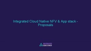 Integrated Cloud Native NFV App stack Proposals Integrated