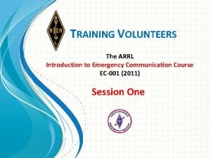 TRAINING VOLUNTEERS The ARRL Introduction to Emergency Communication