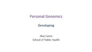 Personal Genomics Genotyping Shai Carmi School of Public