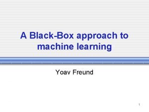 A BlackBox approach to machine learning Yoav Freund