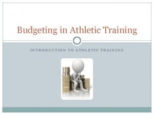 Budgeting in Athletic Training INTRODUCTION TO ATHLETIC TRAINING