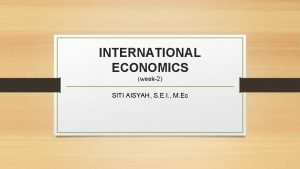 INTERNATIONAL ECONOMICS week2 SITI AISYAH S E I