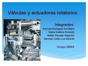 Vlvulas y actuadores rotatorios Integrantes Ramrez Rodrguez Ana