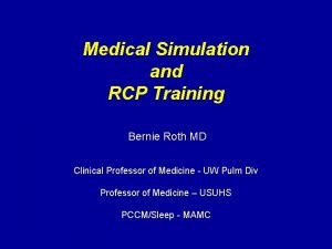 Medical Simulation and RCP Training Bernie Roth MD