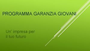 PROGRAMMA GARANZIA GIOVANI Un impresa per il tuo