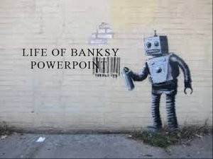 LIFE OF BANKSY POWERPOINT WHO IS BANKSY v