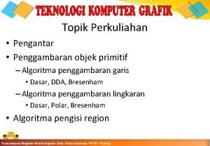 Topik Perkuliahan Pengantar Penggambaran objek primitif Algoritma penggambaran