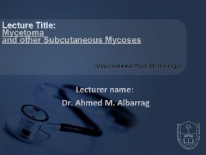 Lecture Title Mycetoma and other Subcutaneous Mycoses Musculoskeletal