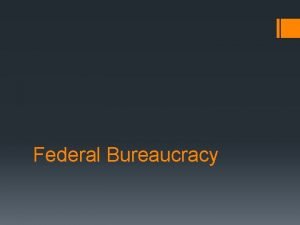 Federal Bureaucracy What is it Bureaucracy A large