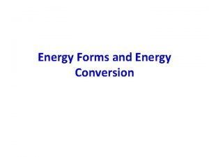 Energy Forms and Energy Conversion Energy The capacity