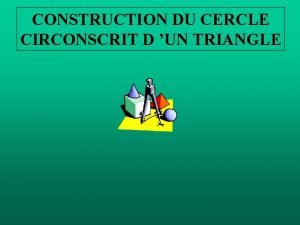 CONSTRUCTION DU CERCLE CIRCONSCRIT D UN TRIANGLE CONSTRUCTION
