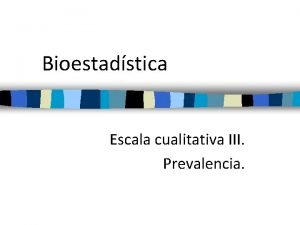 Bioestadstica Escala cualitativa III Prevalencia Prevalencia Proporcin de