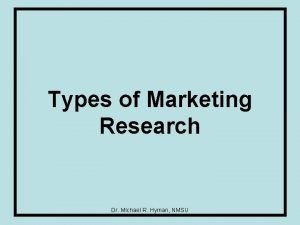 Types of Marketing Research Dr Michael R Hyman