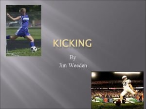 KICKING By Jim Weeden Kicking What is kicking