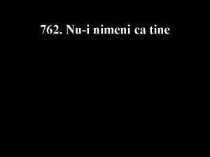 762 Nui nimeni ca tine 1 Nui nimeni