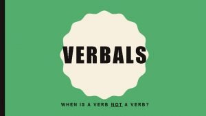 VERBALS WHEN IS A VERB NOT A VERB