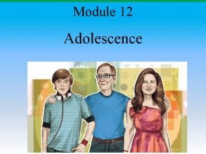 Module 12 Adolescence Module 12 Adolescence What is