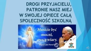 DROGI PRZYJACIELU PATRONIE NASZ MIEJ W SWOJEJ OPIECE