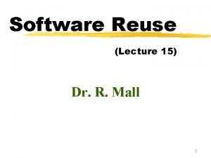 Software Reuse Lecture 15 Dr R Mall 1