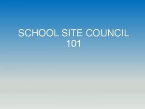 SCHOOL SITE COUNCIL 101 The School Site Council