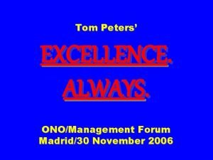 Tom Peters EXCELLENCE ALWAYS ONOManagement Forum Madrid30 November