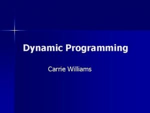 Dynamic Programming Carrie Williams What is Dynamic Programming