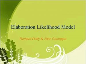 Elaboration Likelihood Model Richard Petty John Cacioppo The