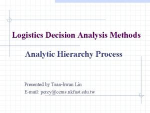 Logistics Decision Analysis Methods Analytic Hierarchy Process Presented