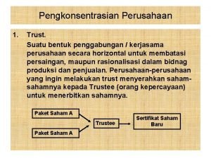 Pengkonsentrasian Perusahaan 1 Trust Suatu bentuk penggabungan kerjasama