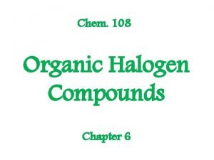 Chem 108 Organic Halogen Compounds Chapter 6 Organic